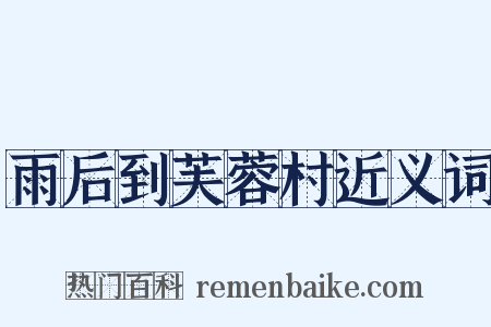 雨后到芙蓉村近义词是什么意思的图片
